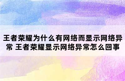 王者荣耀为什么有网络而显示网络异常 王者荣耀显示网络异常怎么回事